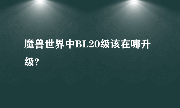 魔兽世界中BL20级该在哪升级?