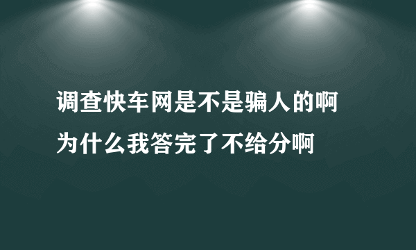 调查快车网是不是骗人的啊 为什么我答完了不给分啊