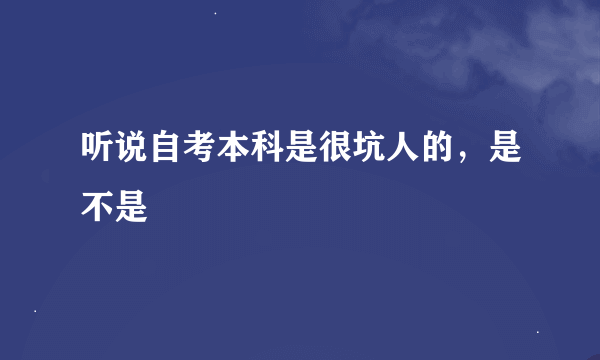 听说自考本科是很坑人的，是不是