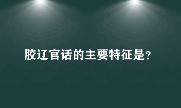 胶辽官话的主要特征是？