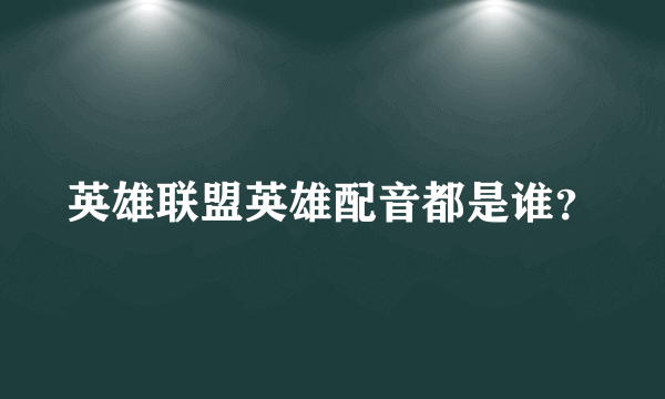 英雄联盟英雄配音都是谁？