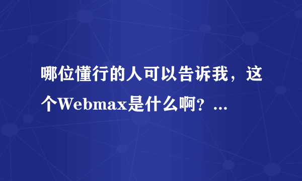 哪位懂行的人可以告诉我，这个Webmax是什么啊？有什么用途？它有什么由来与历程吗？