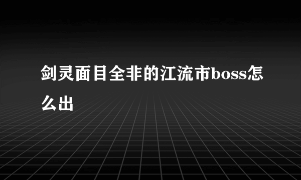 剑灵面目全非的江流市boss怎么出