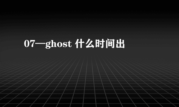 07—ghost 什么时间出