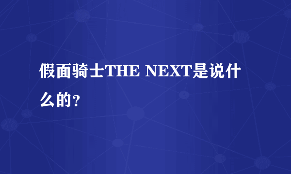 假面骑士THE NEXT是说什么的？