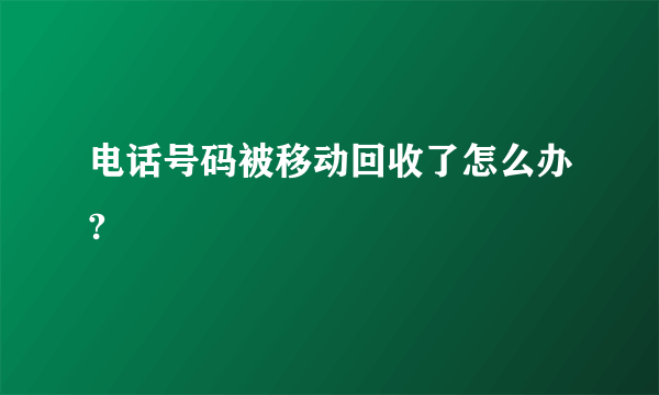 电话号码被移动回收了怎么办?