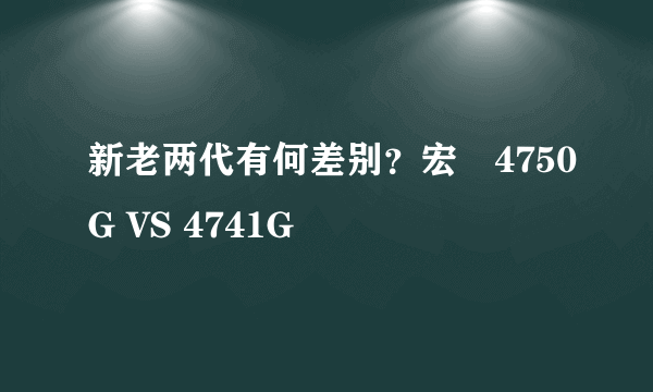 新老两代有何差别？宏碁4750G VS 4741G