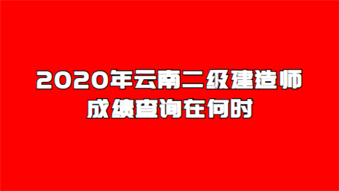 2020年云南二级建造师成绩查询在何时?