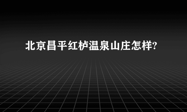 北京昌平红栌温泉山庄怎样?