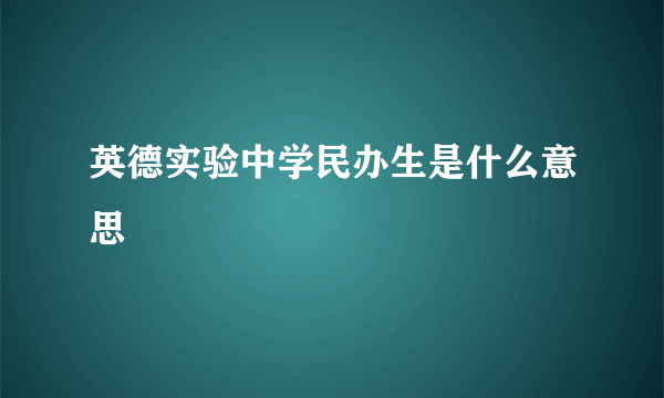 英德实验中学民办生是什么意思