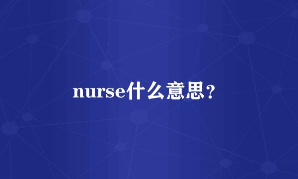 nurse什么意思？