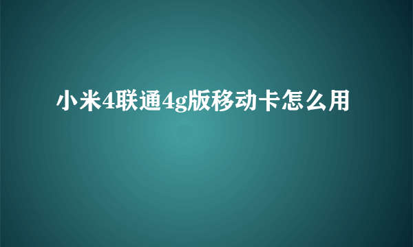 小米4联通4g版移动卡怎么用