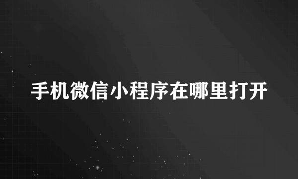 手机微信小程序在哪里打开