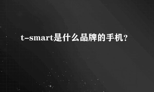 t-smart是什么品牌的手机？