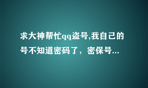 求大神帮忙qq盗号,我自己的号不知道密码了，密保号码也记不得了