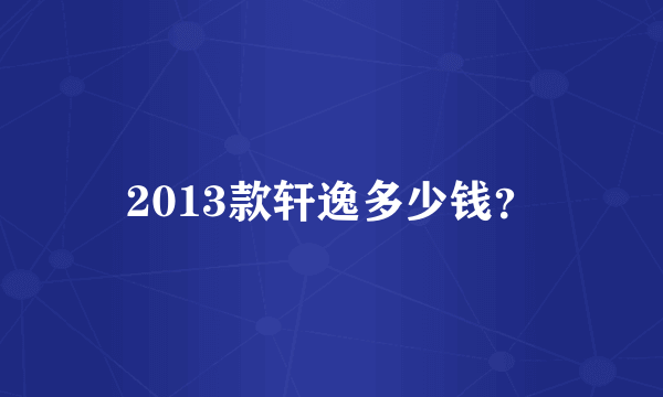 2013款轩逸多少钱？