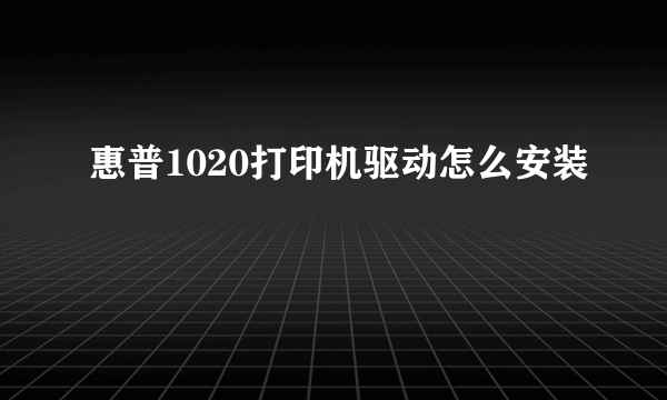 惠普1020打印机驱动怎么安装