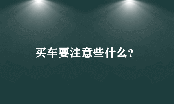 买车要注意些什么？