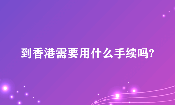 到香港需要用什么手续吗?