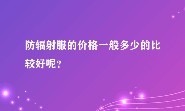 防辐射服的价格一般多少的比较好呢？