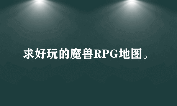 求好玩的魔兽RPG地图。