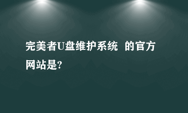 完美者U盘维护系统  的官方网站是?