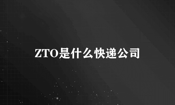 ZTO是什么快递公司