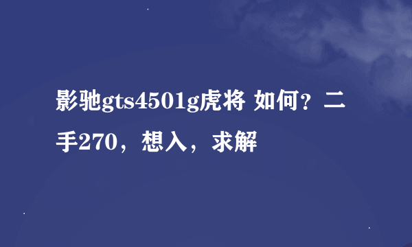 影驰gts4501g虎将 如何？二手270，想入，求解