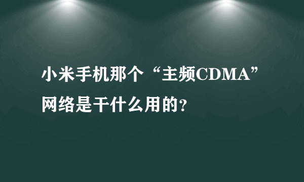 小米手机那个“主频CDMA”网络是干什么用的？