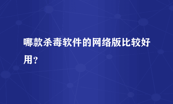 哪款杀毒软件的网络版比较好用？