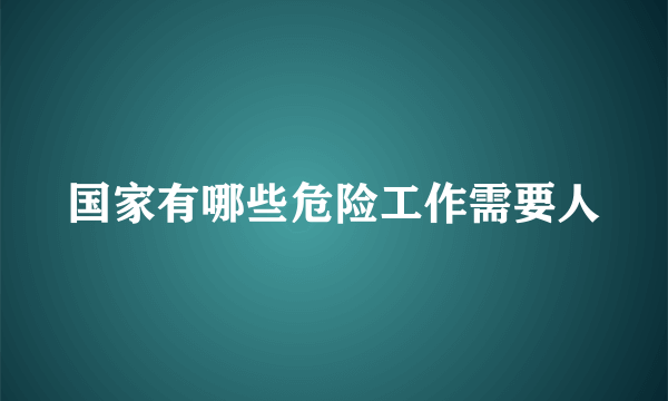 国家有哪些危险工作需要人