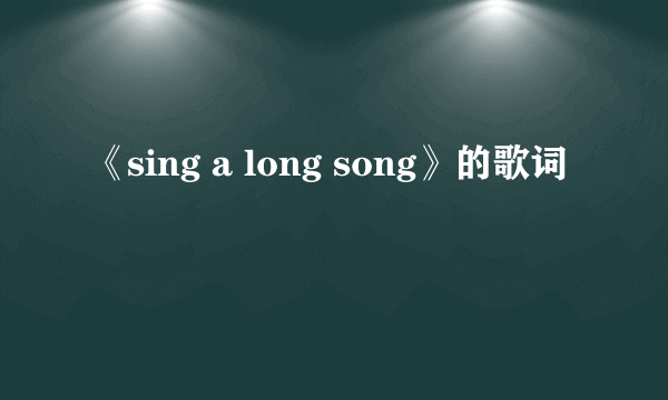 《sing a long song》的歌词