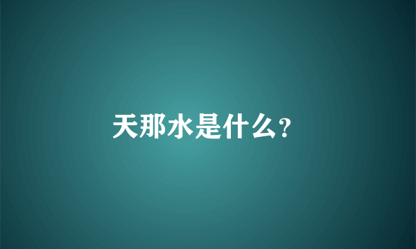 天那水是什么？