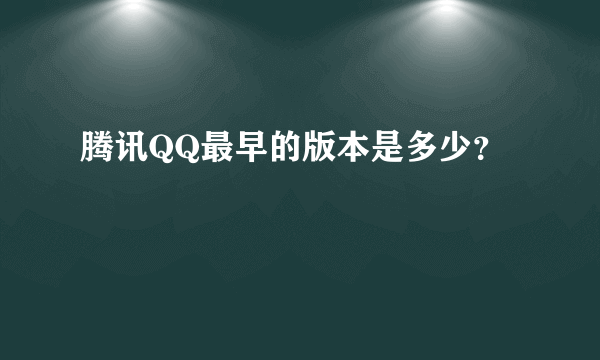 腾讯QQ最早的版本是多少？