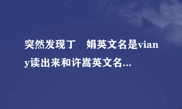 突然发现丁贇娟英文名是viany读出来和许嵩英文名vae含义唯爱你好像。。原来两人是很好的朋友吗