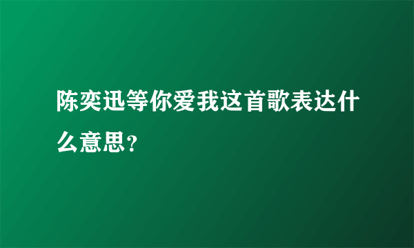 陈奕迅等你爱我这首歌表达什么意思？