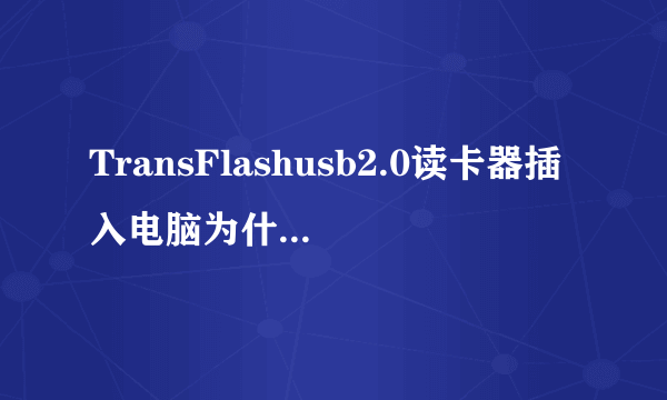 TransFlashusb2.0读卡器插入电脑为什么没反应