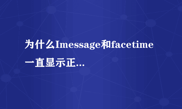 为什么Imessage和facetime一直显示正在等待激活