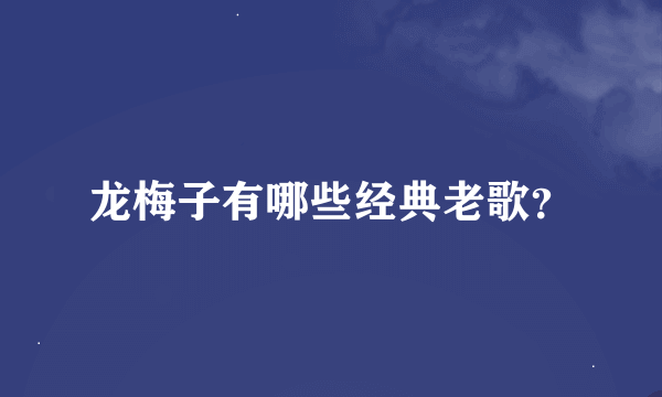 龙梅子有哪些经典老歌？