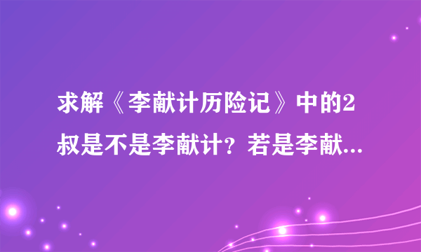 求解《李献计历险记》中的2叔是不是李献计？若是李献计为什么不去救王倩？若不是李献计那2叔又是谁？