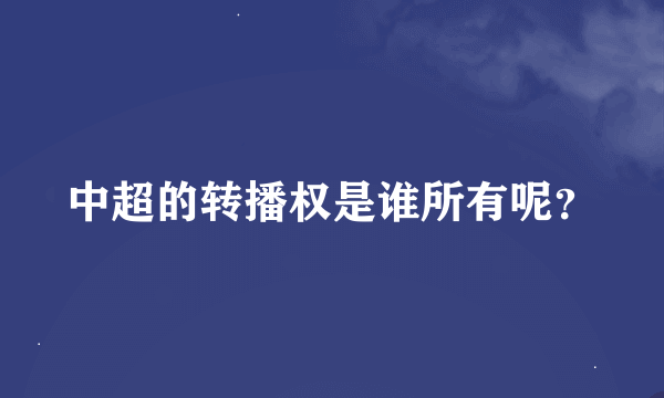 中超的转播权是谁所有呢？