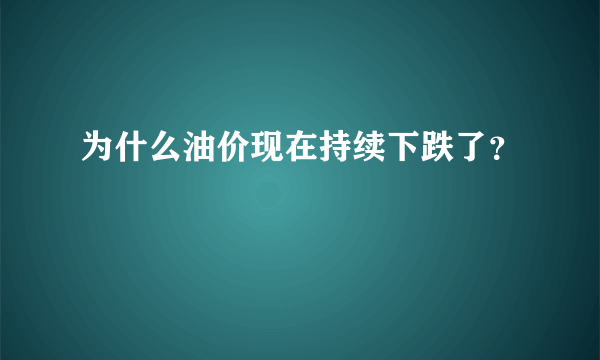 为什么油价现在持续下跌了？