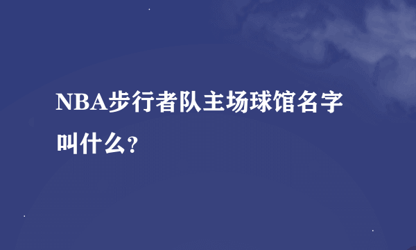 NBA步行者队主场球馆名字叫什么？