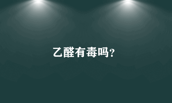 乙醛有毒吗？