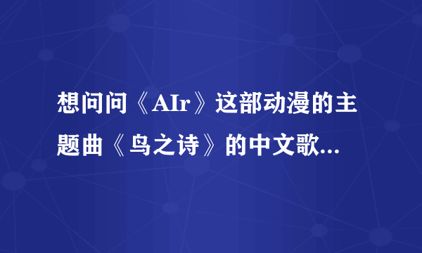 想问问《AIr》这部动漫的主题曲《鸟之诗》的中文歌词和罗马音。。还有日文