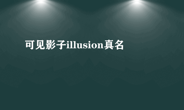 可见影子illusion真名