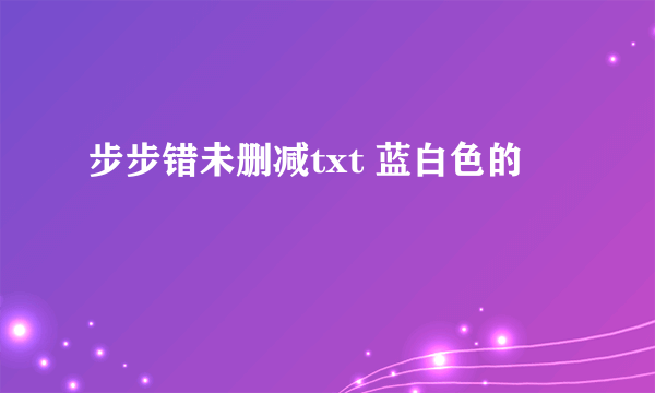 步步错未删减txt 蓝白色的