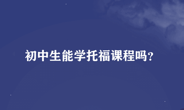 初中生能学托福课程吗？