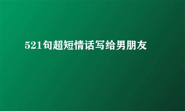 521句超短情话写给男朋友