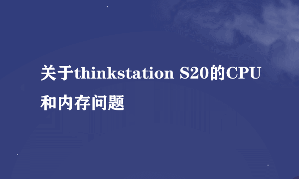 关于thinkstation S20的CPU和内存问题